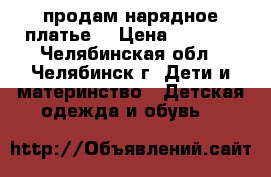 продам нарядное платье  › Цена ­ 2 000 - Челябинская обл., Челябинск г. Дети и материнство » Детская одежда и обувь   